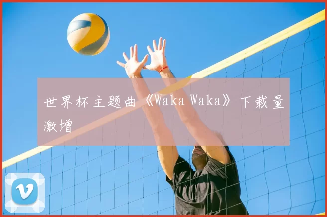 世界杯主题曲《Waka Waka》下载量激增