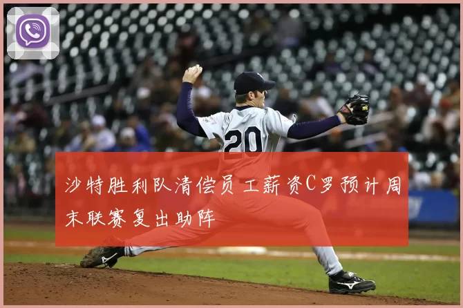 沙特胜利队清偿员工薪资C罗预计周末联赛复出助阵