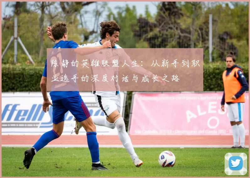 陈静的英雄联盟人生：从新手到职业选手的深度对话与成长之路