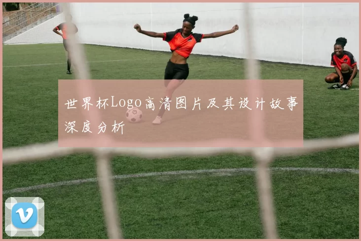 世界杯Logo高清图片及其设计故事深度分析