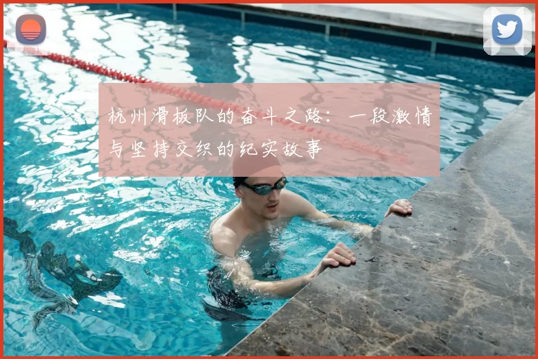 杭州滑板队的奋斗之路：一段激情与坚持交织的纪实故事