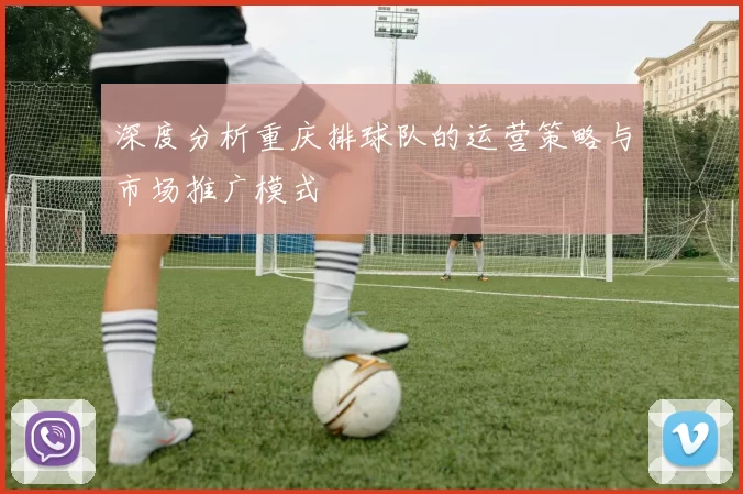 深度分析重庆排球队的运营策略与市场推广模式