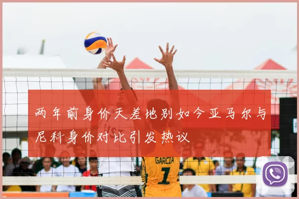 两年前身价天差地别如今亚马尔与尼科身价对比引发热议