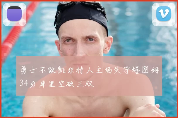 勇士不敌凯尔特人主场失守塔图姆34分库里空砍三双