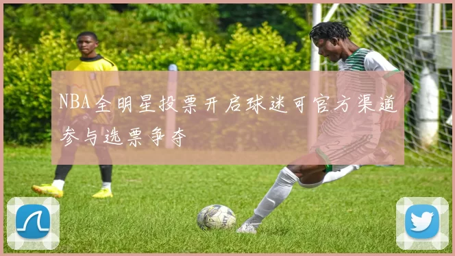 NBA全明星投票开启球迷可官方渠道参与选票争夺