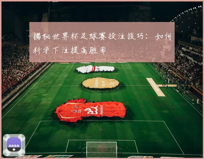 揭秘世界杯足球赛投注技巧:如何科学下注提高胜率