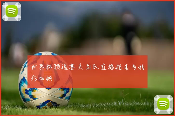 世界杯预选赛美国队直播指南与精彩回顾