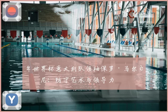 年世界杯意大利队领袖保罗·马尔蒂尼:防守艺术与领导力