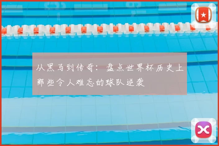 从黑马到传奇：盘点世界杯历史上那些令人难忘的球队逆袭