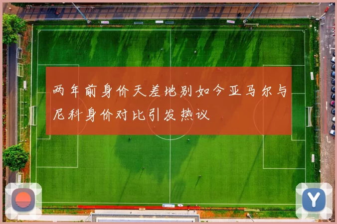 两年前身价天差地别如今亚马尔与尼科身价对比引发热议