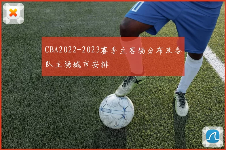 CBA2022-2023赛季主客场分布及各队主场城市安排