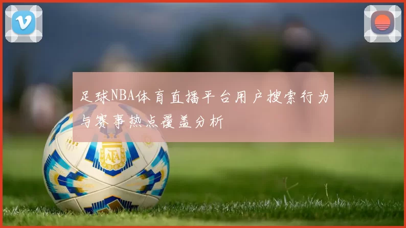 足球NBA体育直播平台用户搜索行为与赛事热点覆盖分析