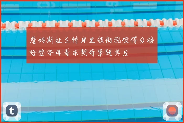 詹姆斯杜兰特库里领衔现役得分榜哈登字母哥东契奇紧随其后