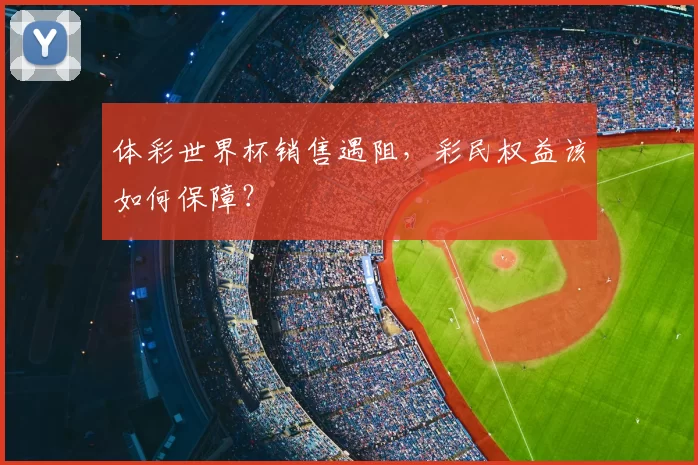 体彩世界杯销售遇阻，彩民权益该如何保障？