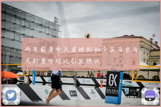 两年前身价天差地别如今亚马尔与尼科身价对比引发热议