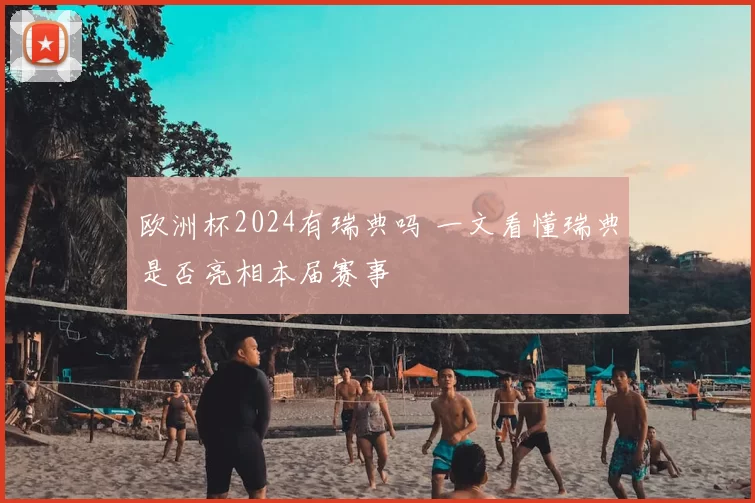 欧洲杯2024有瑞典吗 一文看懂瑞典是否亮相本届赛事