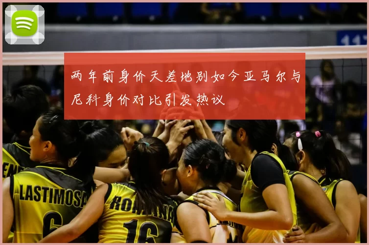 两年前身价天差地别如今亚马尔与尼科身价对比引发热议