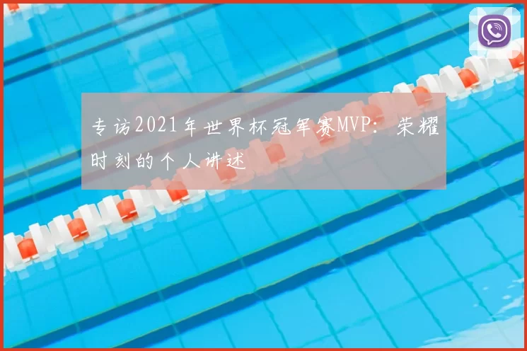 专访2021年世界杯冠军赛MVP:荣耀时刻的个人讲述
