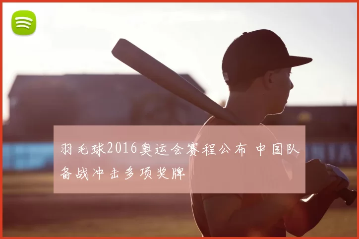 羽毛球2016奥运会赛程公布 中国队备战冲击多项奖牌