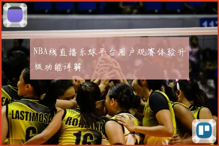 NBA线直播乐球平台用户观赛体验升级功能详解