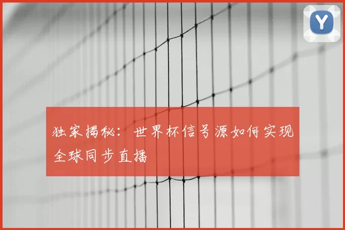 独家揭秘：世界杯信号源如何实现全球同步直播