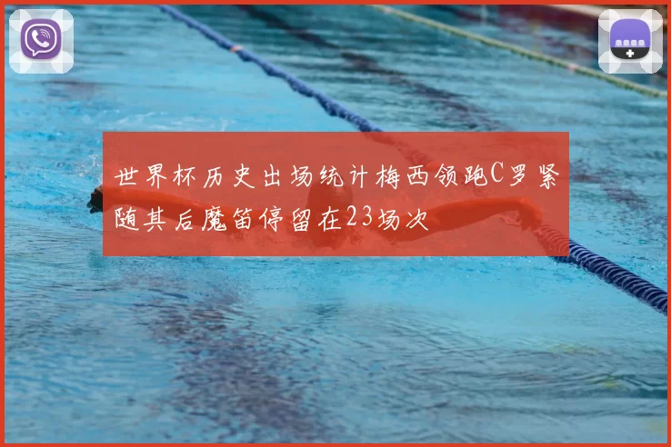 世界杯历史出场统计梅西领跑C罗紧随其后魔笛停留在23场次