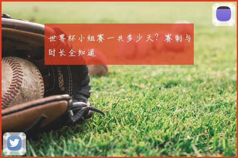 世界杯小组赛一共多少天？赛制与时长全知道