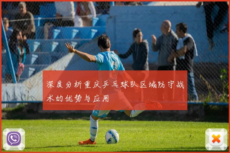 深度分析重庆乒乓球队区域防守战术的优势与应用