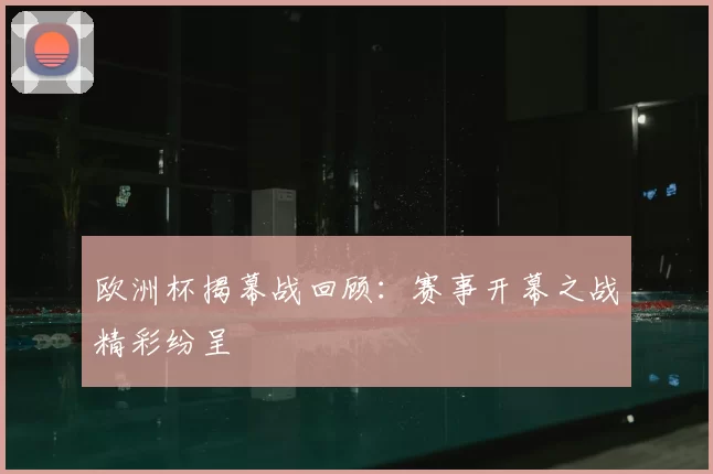 欧洲杯揭幕战回顾：赛事开幕之战精彩纷呈