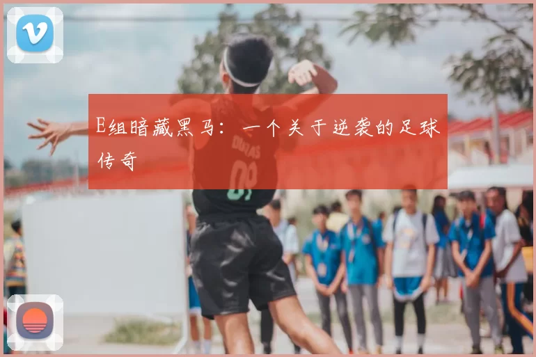 E组暗藏黑马：一个关于逆袭的足球传奇