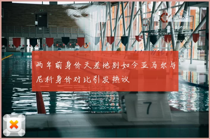 两年前身价天差地别如今亚马尔与尼科身价对比引发热议