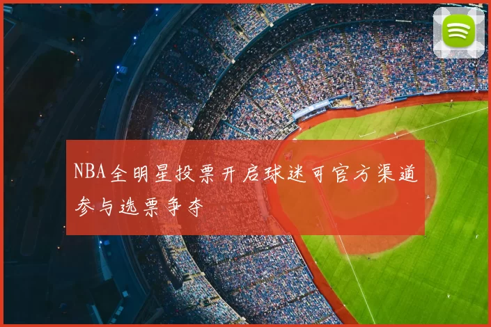 NBA全明星投票开启球迷可官方渠道参与选票争夺