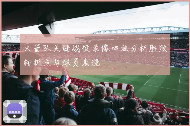 火箭队关键战役录像回放分析胜败转折点与球员表现