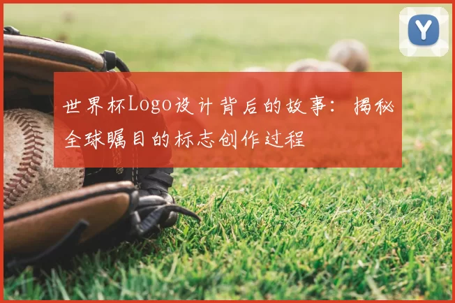 世界杯Logo设计背后的故事:揭秘全球瞩目的标志创作过程