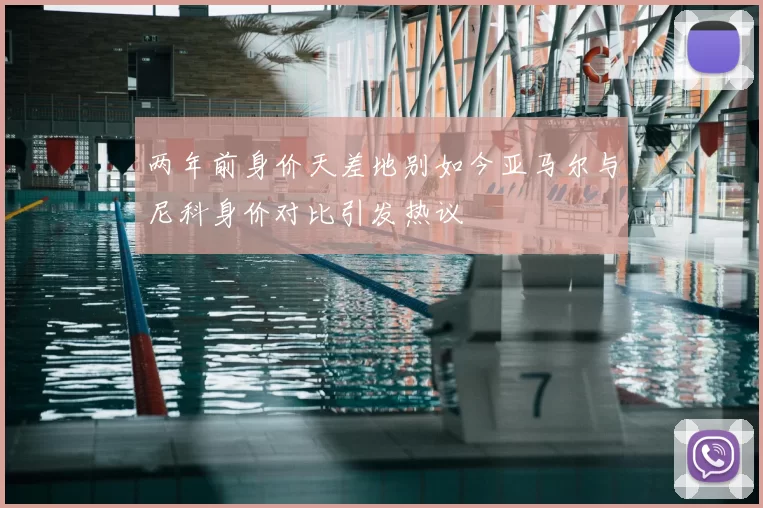 两年前身价天差地别如今亚马尔与尼科身价对比引发热议