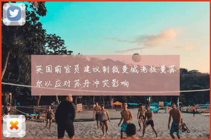英国前官员建议制裁曼城老板曼苏尔以应对苏丹冲突影响