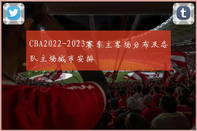 CBA2022-2023赛季主客场分布及各队主场城市安排