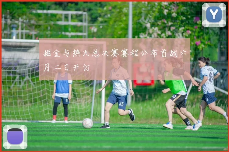 掘金与热火总决赛赛程公布首战六月二日开打