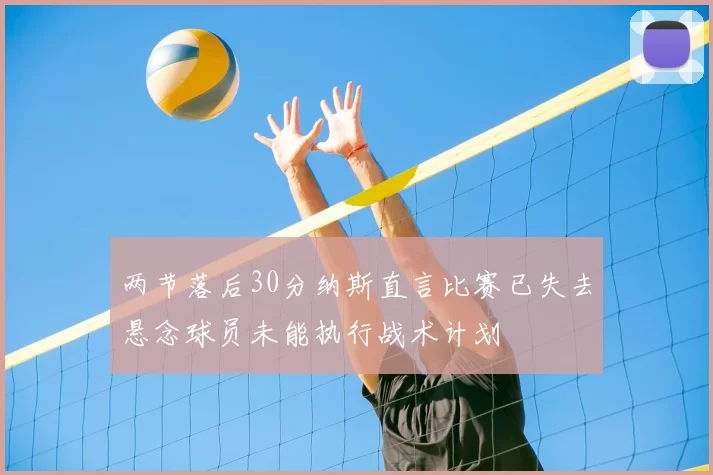 两节落后30分纳斯直言比赛已失去悬念球员未能执行战术计划