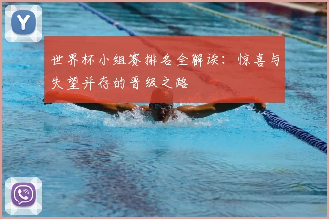 世界杯小组赛排名全解读：惊喜与失望并存的晋级之路