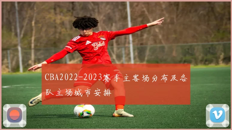 CBA2022-2023赛季主客场分布及各队主场城市安排