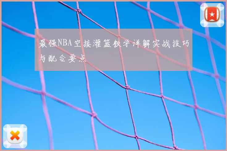 最强NBA空接灌篮教学详解实战技巧与配合要点