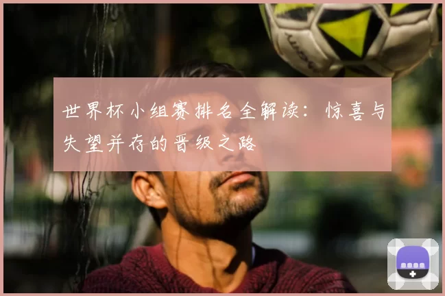 世界杯小组赛排名全解读:惊喜与失望并存的晋级之路