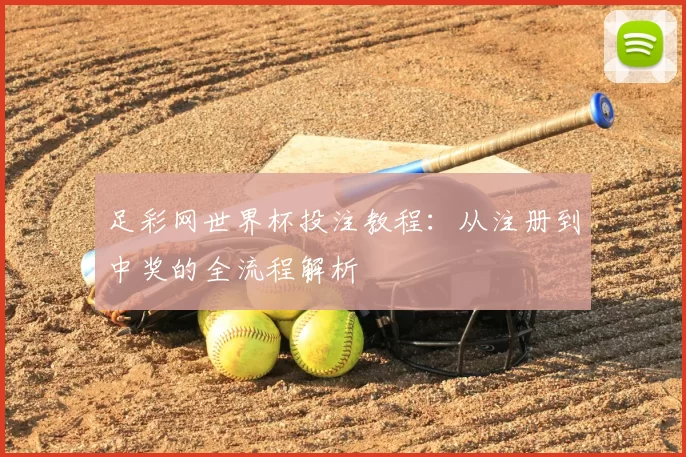 足彩网世界杯投注教程:从注册到中奖的全流程解析